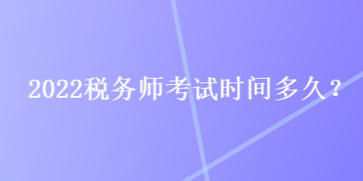 2022稅務師考試時間多久？