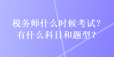 稅務師什么時候考試？有什么科目和題型？