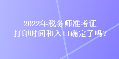 2022年稅務師準考證打印時間和入口確定了嗎？