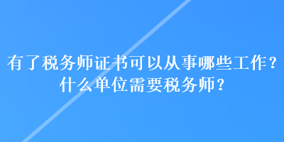 有了稅務(wù)師證書可以從事哪些工作？什么單位需要稅務(wù)師？