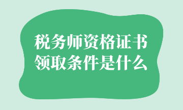 稅務(wù)師資格證書領(lǐng)取條件是什么