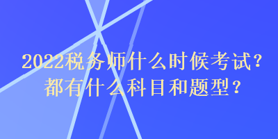 2022稅務(wù)師什么時候考試？都有什么科目和題型？