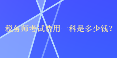 稅務(wù)師考試費用一科是多少錢？