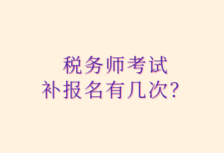 稅務(wù)師考試 補(bǔ)報名有幾次？