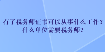 有了稅務師證書可以從事什么工作？什么單位需要稅務師？