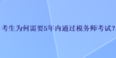 考生為何需要5年內(nèi)通過(guò)稅務(wù)師考試？