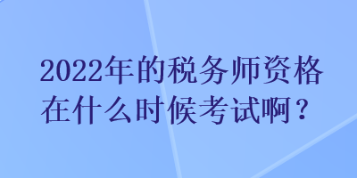 2022年的稅務(wù)師資格在什么時候考試啊？