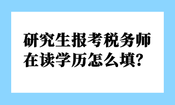 研究生報考稅務師 在讀學歷怎么填？