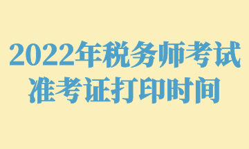 2022年稅務師考試準考證打印時間