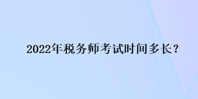 2022年稅務師考試時間多長？