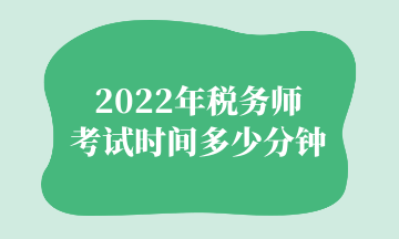 2022年稅務(wù)師 考試時(shí)間多少分鐘