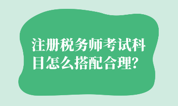 注冊稅務師考試科目怎么搭配合理？