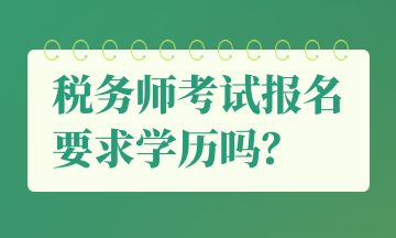 稅務(wù)師考試報名要求學(xué)歷嗎？