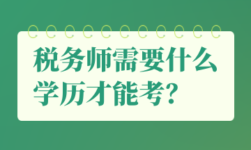 稅務(wù)師需要什么學(xué)歷才能考？