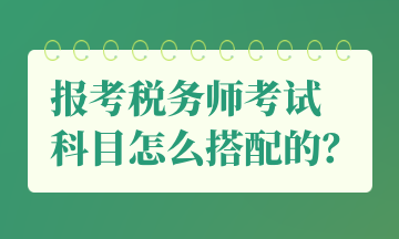 報(bào)考稅務(wù)師考試 科目怎么搭配的？