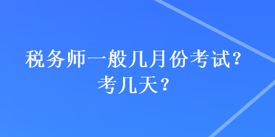 稅務(wù)師一般幾月份考試？考幾天？