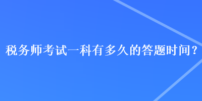 稅務(wù)師考試一科有多久的答題時(shí)間？