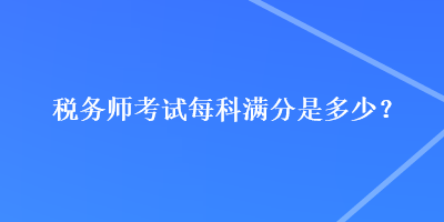 稅務師考試每科滿分是多少？