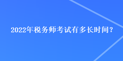 2022年稅務(wù)師考試有多長(zhǎng)時(shí)間？