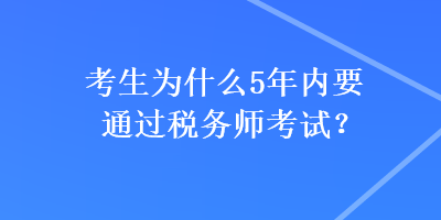 考生為什么5年內(nèi)要通過稅務(wù)師考試？