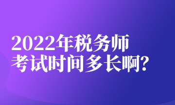 2022年稅務(wù)師考試時(shí)間多長啊？