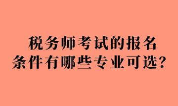 稅務(wù)師考試的報(bào)名 條件有哪些專業(yè)可選？