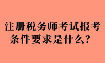 注冊稅務師考試報考條件要求是什么？