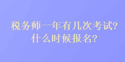 稅務(wù)師一年有幾次考試？什么時(shí)候報(bào)名？