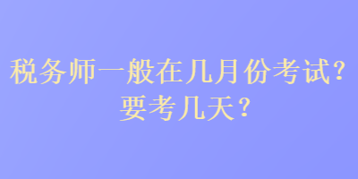 稅務(wù)師一般在幾月份考試？要考幾天？