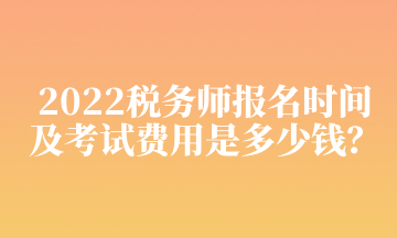 2022稅務師報名時間及考試費用是多少錢