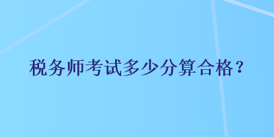 稅務(wù)師考試多少分算合格？