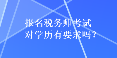 報名稅務(wù)師考試對學(xué)歷有要求嗎？