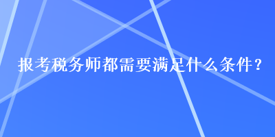 報考稅務師都需要滿足什么條件？