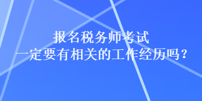 報(bào)名稅務(wù)師考試一定要有相關(guān)的工作經(jīng)歷嗎？