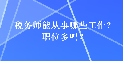 稅務(wù)師能從事哪些工作？職位多嗎？