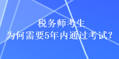 稅務(wù)師考生為何需要5年內(nèi)通過考試？