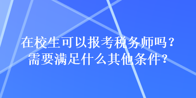 在校生可以報(bào)考稅務(wù)師嗎？需要滿足什么其他條件？