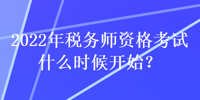 2022年稅務師資格考試什么時候開始？