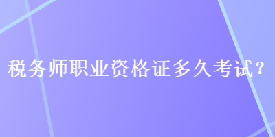 稅務師職業(yè)資格證多久考試？