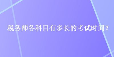 稅務(wù)師各科目有多長的考試時間？