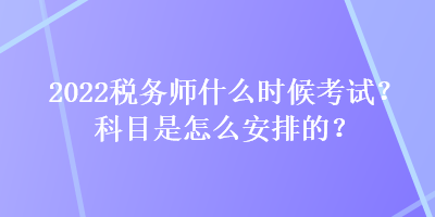 2022稅務(wù)師什么時(shí)候考試？科目是怎么安排的？