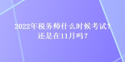 2022年稅務(wù)師什么時(shí)候考試？還是在11月嗎？