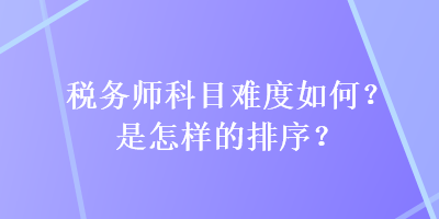 稅務(wù)師科目難度如何？是怎樣的排序？