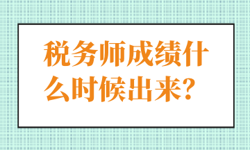 稅務(wù)師成績什么時候出來？