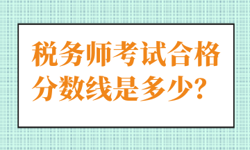 稅務(wù)師考試合格分?jǐn)?shù)線是多少？