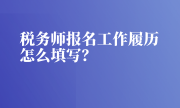 稅務師報名工作履歷怎么填寫？