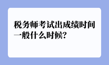 稅務(wù)師考試出成績(jī)時(shí)間一般什么時(shí)候？