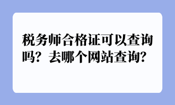 稅務師合格證可以查詢嗎？去哪個網(wǎng)站查詢？