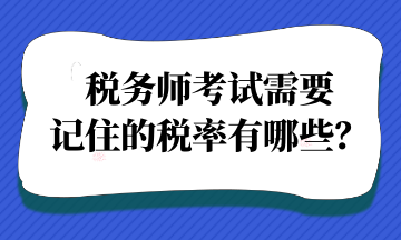 稅務(wù)師考試需要記住的稅率有哪些？