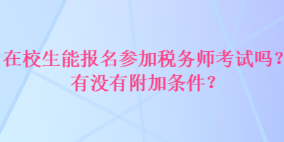 在校生能報(bào)名參加稅務(wù)師考試嗎？有沒有附加條件？